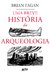 Uma Breve História Da Arqueologia - Fagan, Brian;  Marcoantonio, Janaína; McLaren, Joe - L&Pm