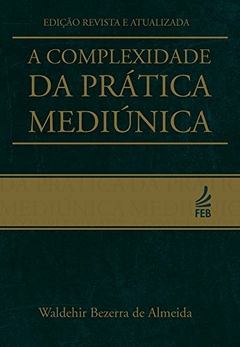 A COMPLEXIDADE DA PRATICA MEDIÚNICA, WALDEHIR BEZERRA DE ALMEIDA, FEB