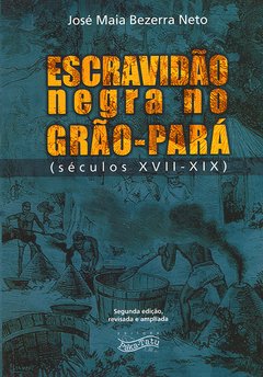 Escravidão Negra no Grão - Pará – José Maia B Neto