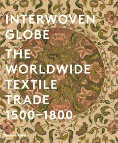 Interwoven Globe The Worldwide Textile Trade, 1500-1800