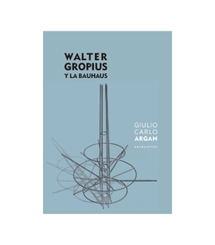 Walter Gropius y la Bauhaus - Giulio Carlo Argan