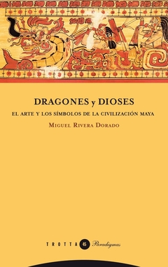 Dragones y dioses - El arte y los símbolos de la civilización maya