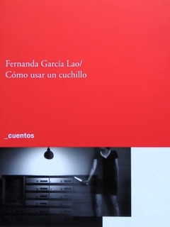 Cómo usar un cuchillo - Cuentos - Fernanda García Lao