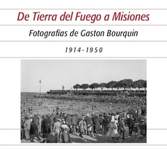 De Tierra del Fuego a Misiones - Fotografías de Gaston Bourquin 1914-1950