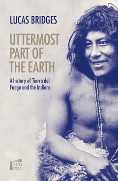 Uttermost Part of the Earth - Tierra del Fuego's Indians and Settlers - Lucas Bridges