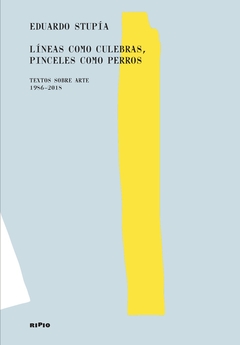 Líneas como culebras, pinceles como perros - Textos sobre arte 1986-2018 - Eduardo Stupía