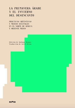 La Primavera árabe y el invierno del desencanto - Prácticas artísticas y medios digitales en el Norte de África y Oriente Medio