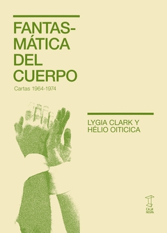 Fantasmática del cuerpo - Cartas 1964-1974 - Lygia Clark y Hélio Oiticica