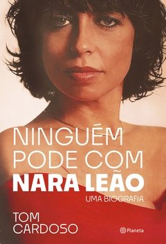 Ninguém pode com Nara Leão - Uma Biografia