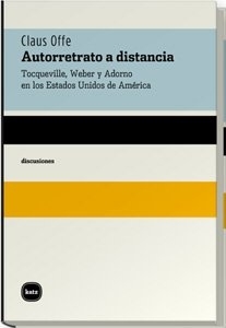 AUTORRETRATO A DISTANCIA . TOCQUEVILLE, WEBER Y ADORNO EN LOS ESTADOS UNIDOS DE AMERICA