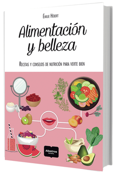 ALIMENTACION Y BELLEZA. RECETAS Y CONSEJOS DE NUTRICION PARA VERTE BIEN