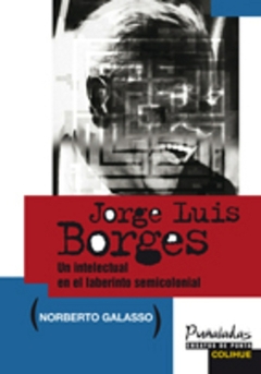 JORGE LUIS BORGES. UN INTELECTUAL EN EL LABERINTO SEMICOLONIAL