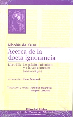 ACERCA DE LA DOCTA IGNORANCIA. LIBRO III: LO MAXIMO ABSOLUTO Y A LA VEZ CONTRACTO (EDICION BILINGÜE)