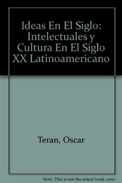 IDEAS EN EL SIGLO. INTELECTUALES Y CULTURA EN EL SIGLO XX LATINOAMERICANO