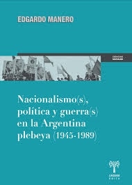 NACIONALISMO(S), POLITICA Y GUERRA(S) EN LA ARGENTINA PLEBEYA (1945-1989)