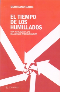 TIEMPO DE LOS HUMILLADOS, EL. UNA PATOLOGIA DE LAS RELACIONES INTERNACIONALES
