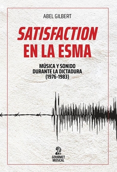 SATISFACTION EN LA ESMA. MUSICA Y SONIDO DURANTE LA DICTADURA (1976-1983)
