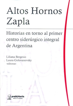 ALTOS HORNOS ZAPLA.HISTORIA EN TORNO AL PRIMER CENTRO SIDERURGICO INTEGRAL DE ARGENTINA