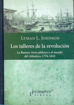 TALLERES DE LA REVOLUCION, LOS. LA BUENOS AIRES PLEBEYA Y EL MUNDO DEL ATLANTICO, 1776-1810