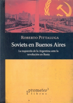 SOVIETS EN BUENOS AIRES. LA IZQUIERDA DE LA ARGENTINA ANTE LA REVOLUCION RUSA