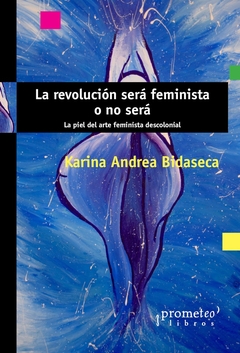 REVOLUCION SERA FEMINISTA O NO SERA, LA. LA PIEL DEL ARTE FEMINISTA DESCOLONIAL