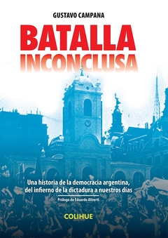 BATALLA INCONCLUSA. UNA HISTORIA DE LA DEMOCRACIA ARGENTINA, DEL INFIERNO DE LA DICTADURA A NUESTROS