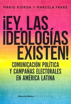 EY LAS IDEOLOGIAS EXISTEN! COMUNICACION POLITICA Y CAMPAÑAS ELECTORALES EN AMERICA LATINA