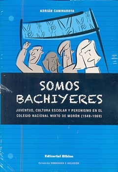 SOMOS BACHIYERES. JUVENTUD, CULTURA ESCOLAR Y PERONISMO EN EL COLEGIO NACIONAL MIXTO DE MORON (1949-