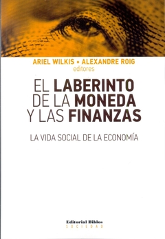 LABERINTO DE LA MONEDA Y LAS FINANZAS, EL. LA VIDA SOCIAL DE LA ECONOMIA
