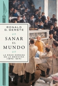 SANAR EL MUNDO - LA EDAD DORADA DE LA MEDICINA 1840-1914