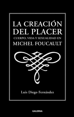 La creación del placer. Cuerpo, vida y sexualidad en Michel Foucault