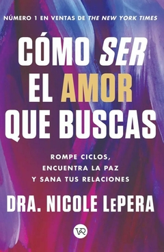 CÓMO SER EL AMOR QUE BUSCAS: ROMPE CICLOS, ENCUENTRA LA PAZ Y SANA TUS RELACIONES