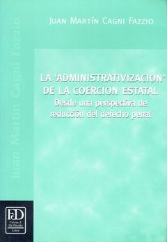 La administrativización de la coerción estatal. Desde una perspectiva de reducción del derecho penal.