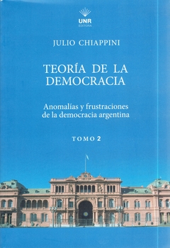 JULIO CHIAPPINI: TEORÍA DE LA DEMOCRACIA. ANOMALIAS Y FRUSTRACIONES DE LA DEMOCRACIA ARGENTINA. TOMO 2