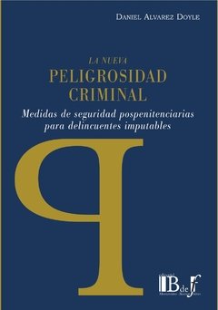 Alvarez Doyle, Daniel. - La nueva peligrosidad criminal. Medidas de seguridad pospenitenciarias para delincuentes imputables.