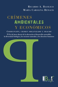 Basílico, Ricardo A. - Renaud, María Carolina - Crímenes ambientales y económicos. Corrupción, crimen organizado y fraude