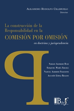 Cilleruelo, Alejandro Rodolfo (dir.) - La construcción de la responsabilidad en la comisión por omisión en doctrina y jurisprudencia.