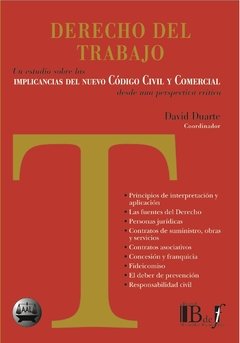 Duarte, David. - Derecho del trabajo. Un estudio sobre las Implicaciones de nuevo Código Civil y Comercial desde una perspectiva crítica.