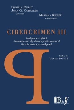 DUPUY, Daniela - CORVALÁN, Juan G. (dirs.)- KIEFER, Mariana (coord.): Cibercrimen III. Inteligencia artificial, automatización, algoritmos y predicciones en el Derecho penal y procesal penal.