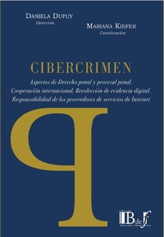 Dupuy, Daniela; Kiefer, Mariana. - Cibercrimen. Aspectos de Derecho penal y procesal penal. Cooperación internacional. Recolección de evidencia digital. Responsabilidad de los proveedores de servicios de Internet.