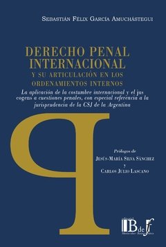 García Amuchástegui, Sebastian Felix - Derecho penal internacional y su articulación en los ordenamientos internos. La aplicación de la costumbre internacional y el jus cogens a cuestiones penales, con especial referencia a la jurisprudencia de la CSJN.