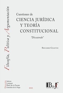 Guastini, Riccardo - Cuestiones de ciencia jurídica y teoría constitucional. "Discutendo"