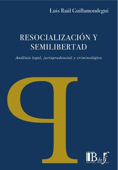 Guillamondegui, Luis Raúl. - Resocialización y semilibertad. Análisis legal, jurisprudencial y criminológico.