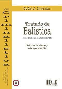 Guzmán, Carlos A. - Tratado de balística. Su aplicación a la Criminalística. Vol. 3. Balística de efectos y guía para el perito.