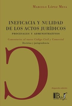 López Mesa, Marcelo. - Ineficacia y Nulidad de los Actos Jurídicos. Procesales y administrativos. Comentarios al nuevo Código Civil y Comercial. Doctrina y jurisprudencia.