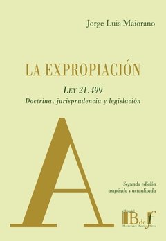 MAIORANO, Jorge Luis - La expropiación. Ley 21.499. Doctrina, jurisprudencia y legislación.