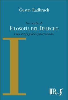 Radbruch, Gustav. - Tres estudios de filosofía del Derecho y una arenga para los jóvenes juristas.