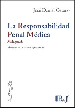 Cesano, José Daniel. - La Responsabilidad Penal Médica. Mala Praxis. Aspectos sustantivos y procesales. - comprar online