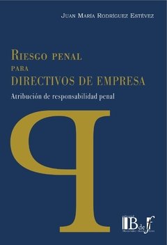 Rodríguez Estévez, Juan María. - Riesgo Penal para Directivos de Empresa. Atribución de responsabilidad penal.
