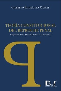 Rodríguez Olivar, Gilberto. - Teoría constitucional del reproche penal. Programa de un Derecho penal constitucional.